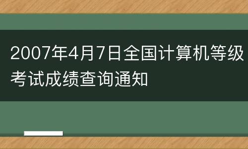 2007年4月7日全国计算机等级考试成绩查询通知