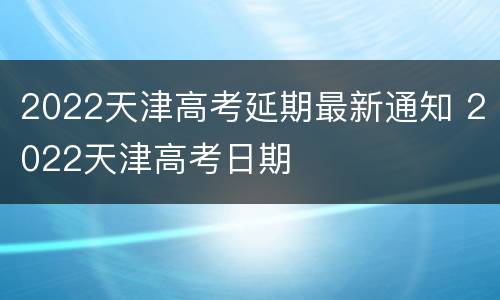 2022天津高考延期最新通知 2022天津高考日期