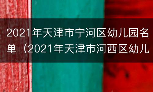 2021年天津市宁河区幼儿园名单（2021年天津市河西区幼儿园）