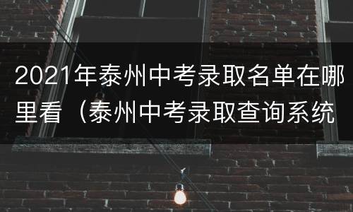 2021年泰州中考录取名单在哪里看（泰州中考录取查询系统入口）