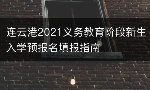 连云港2021义务教育阶段新生入学预报名填报指南