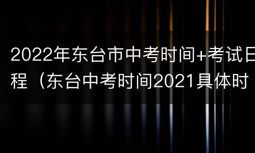 2022年东台市中考时间+考试日程（东台中考时间2021具体时间）