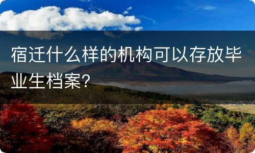 宿迁什么样的机构可以存放毕业生档案？