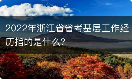 2022年浙江省省考基层工作经历指的是什么？