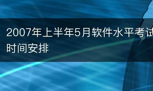 2007年上半年5月软件水平考试时间安排