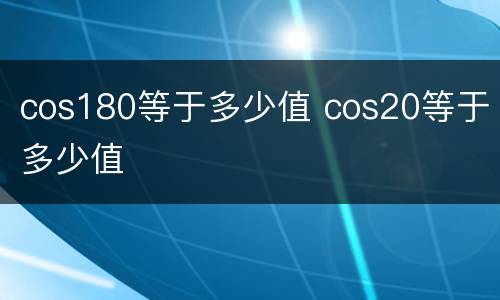 cos180等于多少值 cos20等于多少值