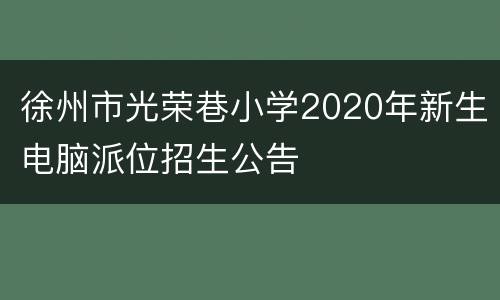 徐州市光荣巷小学2020年新生电脑派位招生公告