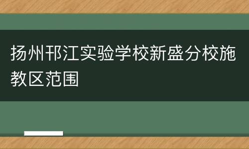 扬州邗江实验学校新盛分校施教区范围