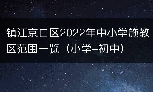 镇江京口区2022年中小学施教区范围一览（小学+初中）