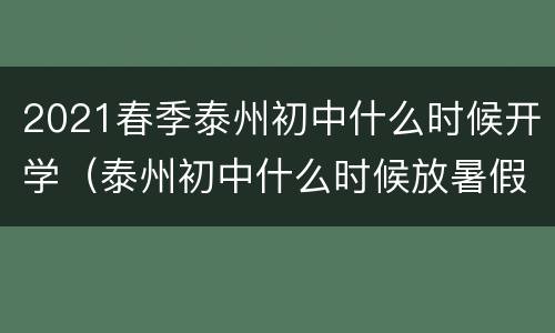 2021春季泰州初中什么时候开学（泰州初中什么时候放暑假）