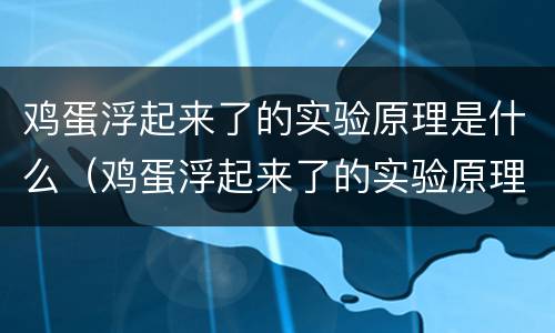 鸡蛋浮起来了的实验原理是什么（鸡蛋浮起来了的实验原理是什么100字）