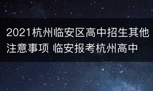 2021杭州临安区高中招生其他注意事项 临安报考杭州高中