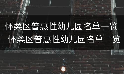 怀柔区普惠性幼儿园名单一览 怀柔区普惠性幼儿园名单一览表最新