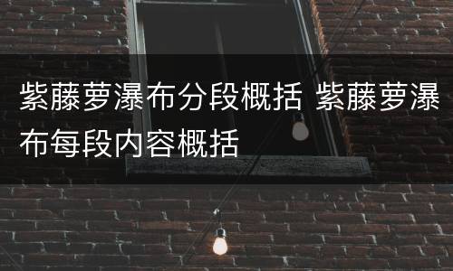 紫藤萝瀑布分段概括 紫藤萝瀑布每段内容概括