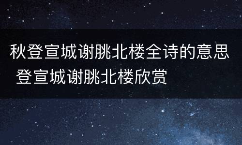 秋登宣城谢脁北楼全诗的意思 登宣城谢脁北楼欣赏