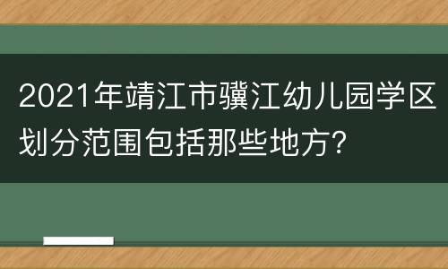 2021年靖江市骥江幼儿园学区划分范围包括那些地方？