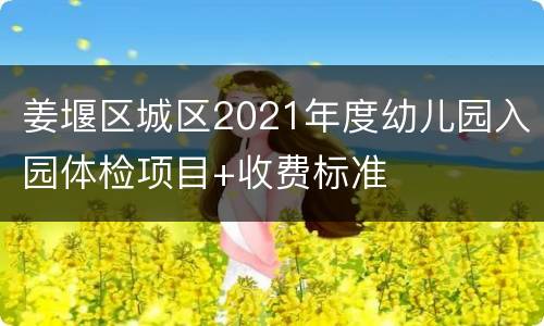 姜堰区城区2021年度幼儿园入园体检项目+收费标准