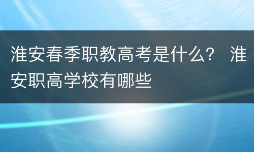 淮安春季职教高考是什么？ 淮安职高学校有哪些