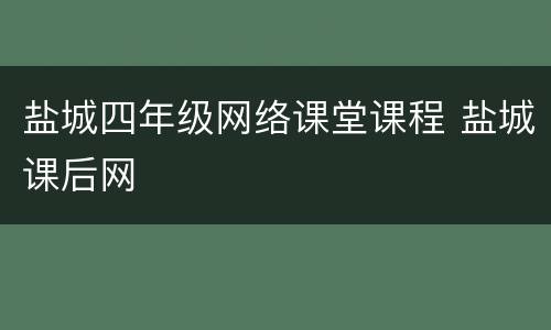 盐城四年级网络课堂课程 盐城课后网