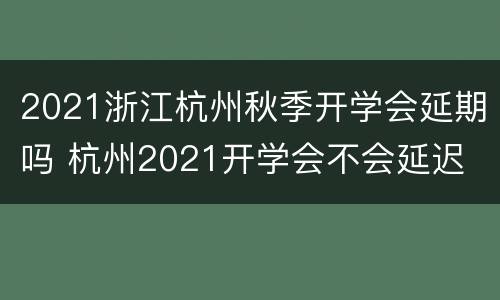 2021浙江杭州秋季开学会延期吗 杭州2021开学会不会延迟