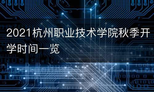 2021杭州职业技术学院秋季开学时间一览