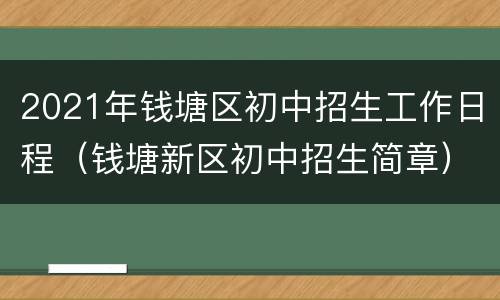 2021年钱塘区初中招生工作日程（钱塘新区初中招生简章）