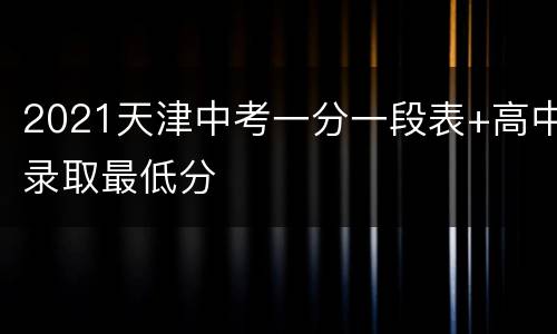 2021天津中考一分一段表+高中录取最低分