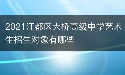 2021江都区大桥高级中学艺术生招生对象有哪些