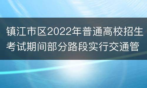 镇江市区2022年普通高校招生考试期间部分路段实行交通管制公告