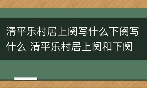 清平乐村居上阕写什么下阕写什么 清平乐村居上阕和下阕