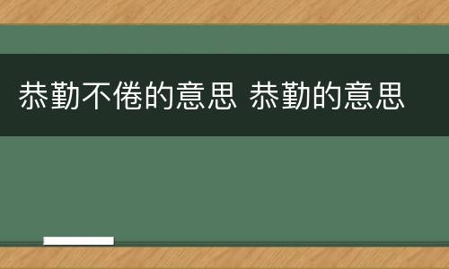 恭勤不倦的意思 恭勤的意思