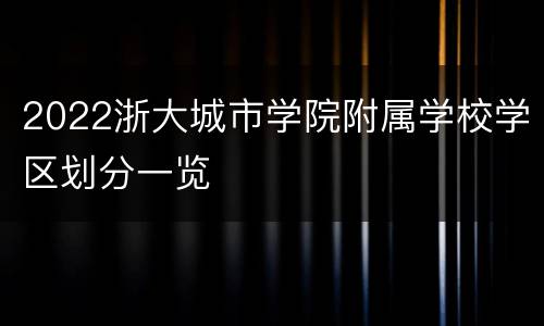 2022浙大城市学院附属学校学区划分一览