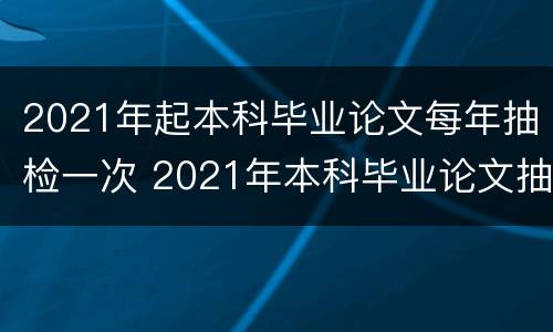 2021年起本科毕业论文每年抽检一次 2021年本科毕业论文抽检结果