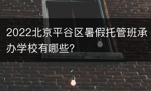 2022北京平谷区暑假托管班承办学校有哪些？