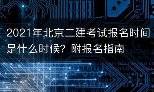 2021年北京二建考试报名时间是什么时候？附报名指南