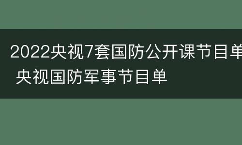 2022央视7套国防公开课节目单 央视国防军事节目单