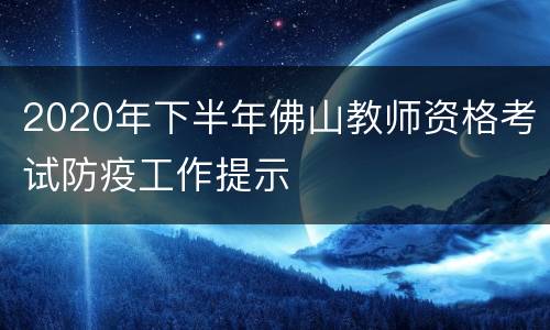 2020年下半年佛山教师资格考试防疫工作提示