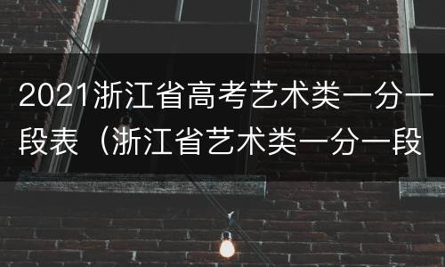 2021浙江省高考艺术类一分一段表（浙江省艺术类一分一段表2020）