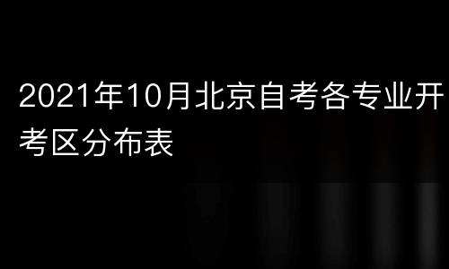 2021年10月北京自考各专业开考区分布表