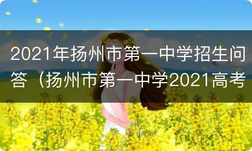 2021年扬州市第一中学招生问答（扬州市第一中学2021高考）