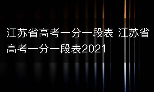 江苏省高考一分一段表 江苏省高考一分一段表2021