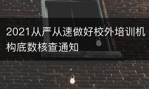 2021从严从速做好校外培训机构底数核查通知