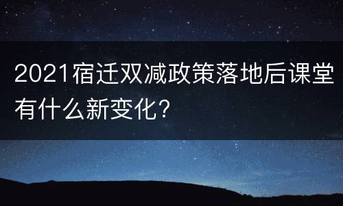 2021宿迁双减政策落地后课堂有什么新变化?