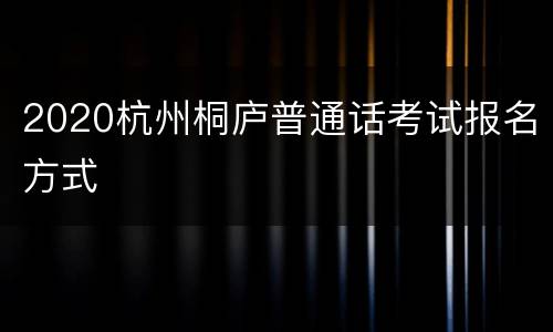 2020杭州桐庐普通话考试报名方式