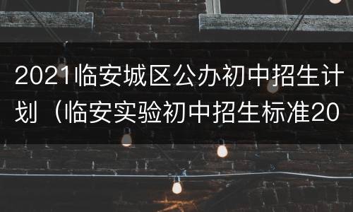 2021临安城区公办初中招生计划（临安实验初中招生标准2021年）