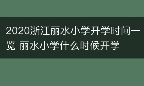 2020浙江丽水小学开学时间一览 丽水小学什么时候开学