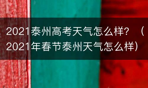 2021泰州高考天气怎么样？（2021年春节泰州天气怎么样）