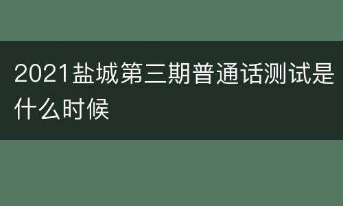 2021盐城第三期普通话测试是什么时候