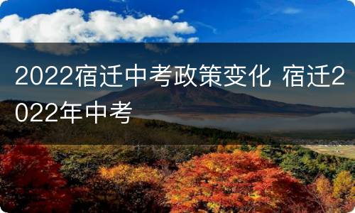 2022宿迁中考政策变化 宿迁2022年中考