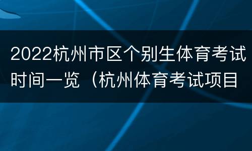 2022杭州市区个别生体育考试时间一览（杭州体育考试项目评分及标准）